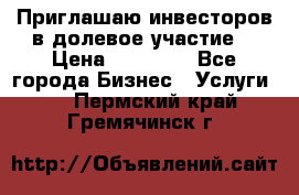 Приглашаю инвесторов в долевое участие. › Цена ­ 10 000 - Все города Бизнес » Услуги   . Пермский край,Гремячинск г.